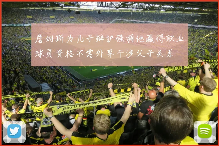 詹姆斯为儿子辩护强调他赢得职业球员资格不需外界干涉父子关系