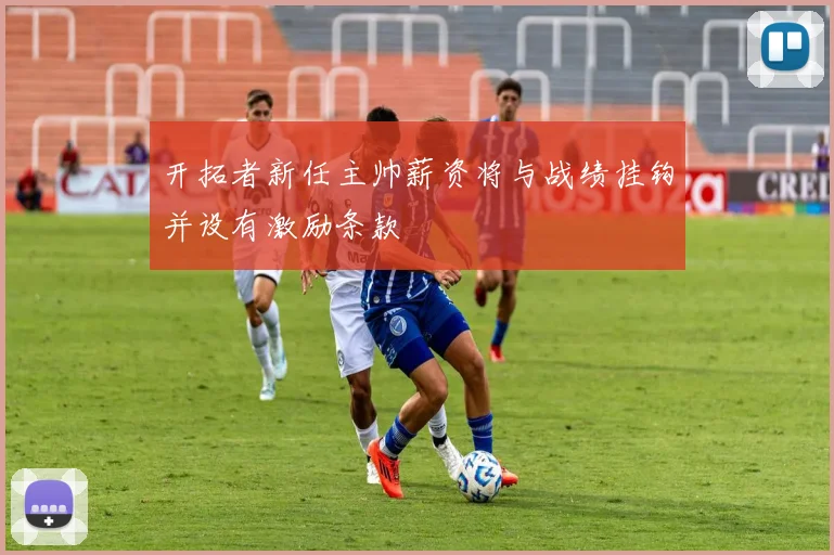开拓者新任主帅薪资将与战绩挂钩并设有激励条款
