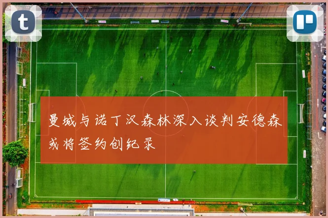 曼城与诺丁汉森林深入谈判安德森或将签约创纪录