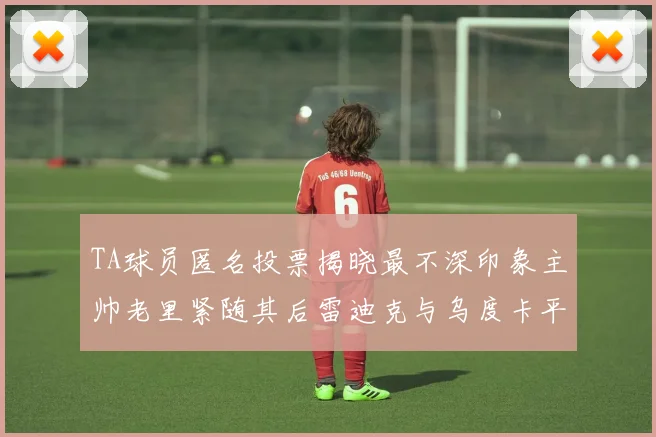TA球员匿名投票揭晓最不深印象主帅老里紧随其后雷迪克与乌度卡平分秋色
