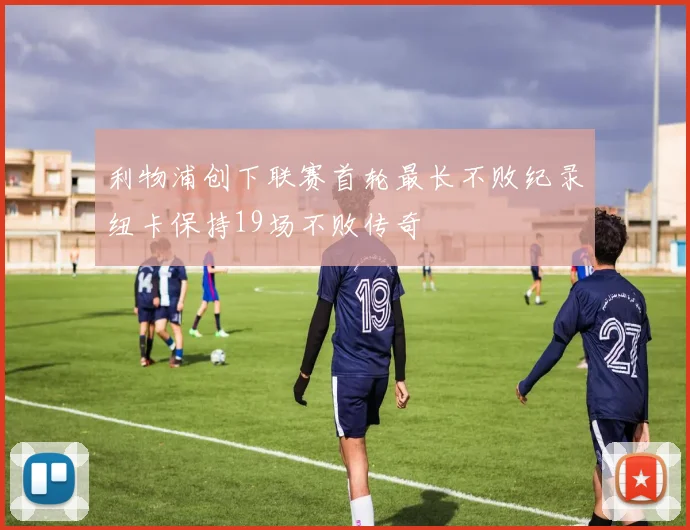 利物浦创下联赛首轮最长不败纪录纽卡保持19场不败传奇