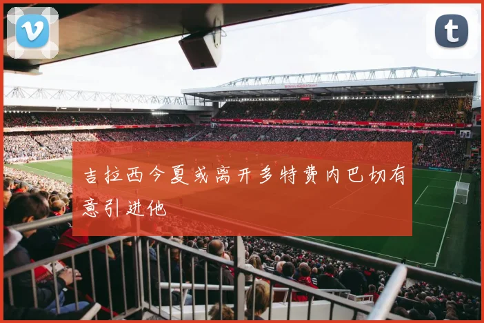 吉拉西今夏或离开多特费内巴切有意引进他