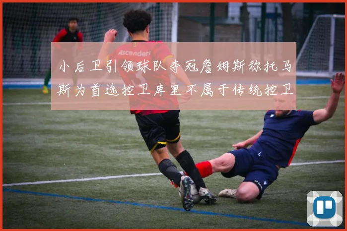 小后卫引领球队夺冠詹姆斯称托马斯为首选控卫库里不属于传统控卫类型