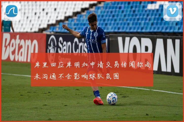 库里回应库明加申请交易传闻称尚未沟通不会影响球队氛围