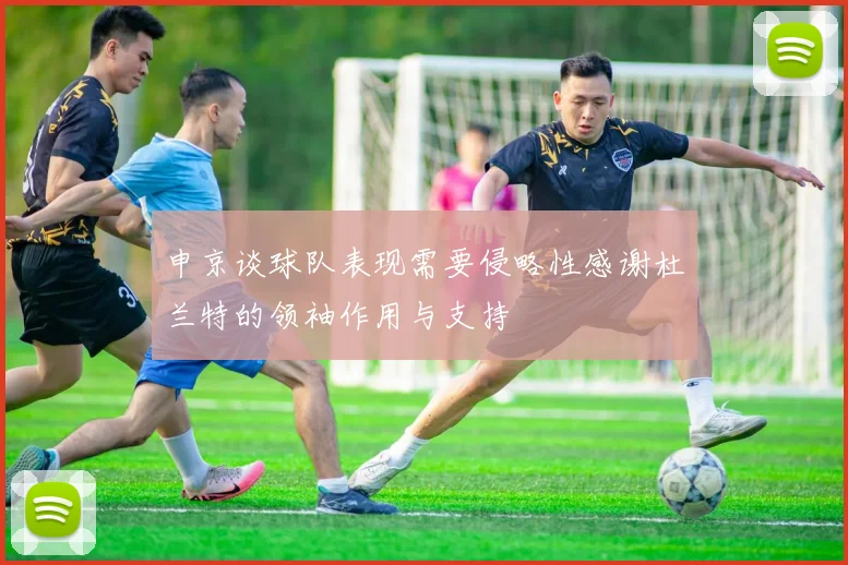 申京谈球队表现需要侵略性感谢杜兰特的领袖作用与支持